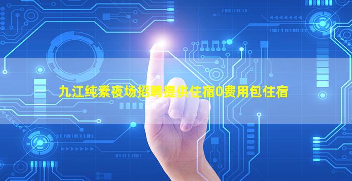 九江纯素夜场招聘提供住宿0费用包住宿