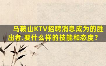 马鞍山KTV招聘消息成为的胜出者.要什么样的技能和态度？